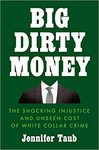Big Dirty Money: The Shocking Injustice and Unseen Cost of White Collar Crime by Jennifer Taub